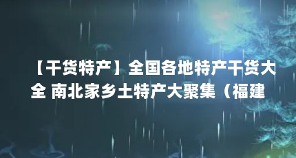 【干货特产】全国各地特产干货大全 南北家乡土特产大聚集（福建特产:正在做福建名优农产品名录,请地道的福建人来批评指正吧!_百 ...）【福建各地特产大汇总】