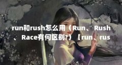 run和rush怎么用(Run、 Rush、 Race有何区别?)【run、rush、race有何区别】