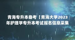 青海专升本备考【青海大学2023年护理学专升本考试报名信息采集表】