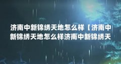 济南中新锦绣天地怎么样【济南中新锦绣天地怎么样