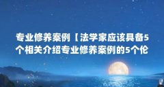 专业修养案例【法学家应该具备5个相关介绍专业修养案例的5个伦理素养案例】
