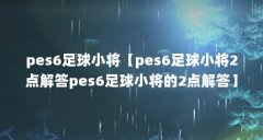 pes6足球小将【pes6足球小将2点解答pes6足球小将的2点解答】