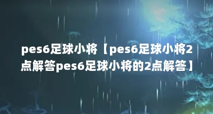 pes6足球小将【pes6足球小将2点解答pes6足球小将的2点解答】