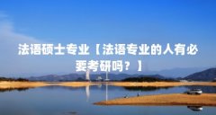 法语硕士专业【法语专业的人有必要考研吗?】