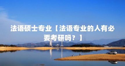 法语硕士专业【法语专业的人有必要考研吗？】