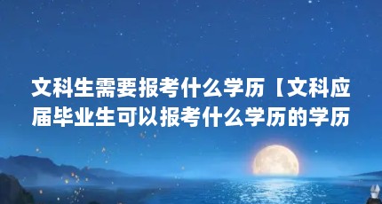 文科生需要报考什么学历【文科应届毕业生可以报考什么学历的学历？】