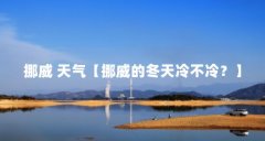 挪威 天气【挪威的冬天冷不冷？】