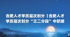 合肥人才学历层次划分【合肥人才学历层次划分“三二分段”中职接高职统一试
