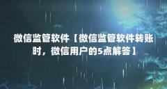 微信监管软件【微信监管软件转账时