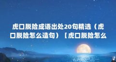 虎口脱险成语出处20句精选(虎口脱险怎么造句)【虎口脱险怎么造句】