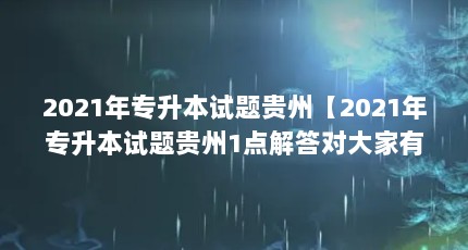 2021年专升本试题贵州【2021年专升本试题贵州1点解答对大家有用】