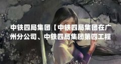 中铁四局集团【中铁四局集团在广州分公司、中铁四局集团第四工程有限公司】