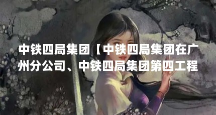 中铁四局集团【中铁四局集团在广州分公司、中铁四局集团第四工程有限公司】