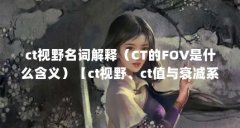ct视野名词解释(CT的FOV是什么含义)【ct视野、ct值与衰减系数是ct检查中的关