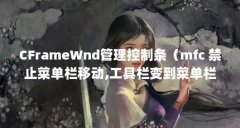 CFrameWnd管理控制条(mfc 禁止菜单栏移动,工具栏变到菜单栏上面)【cframewnd管理