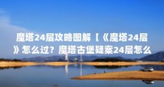 魔塔24层攻略图解【《魔塔24层》怎么过？魔塔古堡疑案24层怎么过？】