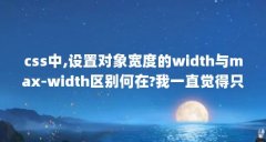 css中,设置对象宽度的width与max-width区别何在?我一直觉得只要有了前...(如何理