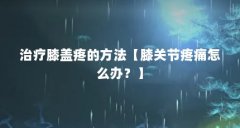 治疗膝盖疼的方法【膝关节疼痛怎么办？】