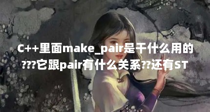 C++里面make_pair是干什么用的???它跟pair有什么关系??还有STL里面的ma...（...int,vector&lt;类&gt; &gt; 如何用make_pair给该容器插入元素）【c++里面make_pair是干什么用的？它跟pair有什么关系？】
