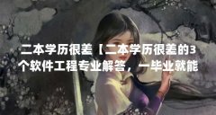 二本学历很差【二本学历很差的3个软