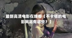 最新高清电影在线看【不卡顿的电影网站有哪些？】