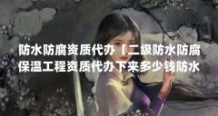 防水防腐资质代办【二级防水防腐保温工程资质代办下来多少钱防水防腐资质代