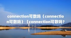connection可数吗（connection可数吗）【connection可数吗？】