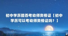 初中学历能否考幼师资格证【初中学历可以考幼师资格证吗？】