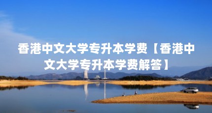 香港中文大学专升本学费【香港中文大学专升本学费解答】