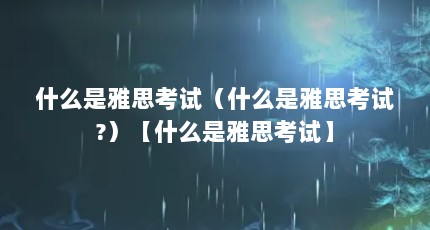 什么是雅思考试（什么是雅思考试?）【什么是雅思考试】