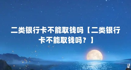 二类银行卡不能取钱吗【二类银行卡不能取钱吗？】
