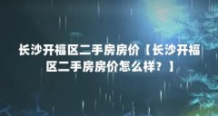 长沙开福区二手房房价【长沙开福区二手房房价怎么样?】