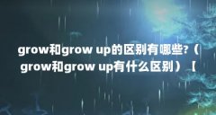 grow和grow up的区别有哪些?(grow和grow up有什么区别)【grow和growup有什么区别】