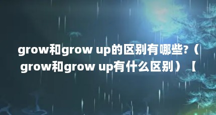 grow和grow up的区别有哪些?（grow和grow up有什么区别）【grow和growup有什么区别】