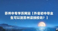 苏州中专学历网站【外省初中毕业生可以到苏州读技校吗？】