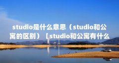 studio是什么意思（studio和公寓的区别）【studio和公寓有什么区别？】