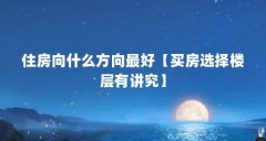 住房向什么方向最好【买房选择楼层有讲究】