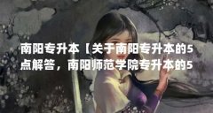南阳专升本【关于南阳专升本的5点解答，南阳师范学院专升本的5点解答】