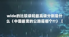 wide的比较级和最高级分别是什么（中国最宽的公路是哪个??）【世界上最大的航