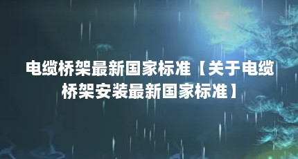 电缆桥架最新国家标准【关于电缆桥架安装最新国家标准】