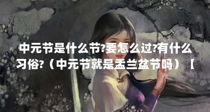 中元节是什么节?要怎么过?有什么习俗?（中元节就是盂兰盆节吗）【七月十五中元节是什么节，中元节是什么节】