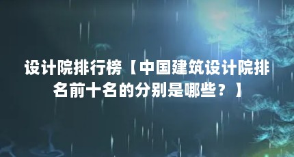 设计院排行榜【中国建筑设计院排名前十名的分别是哪些？】
