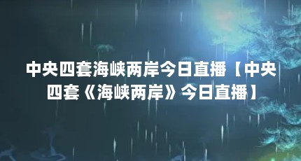 中央四套海峡两岸今日直播【中央四套《海峡两岸》今日直播】