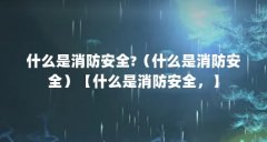 什么是消防安全?（什么是消防安全）【什么是消防安全，】