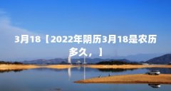 3月18【2022年阴历3月18是农历多久，】