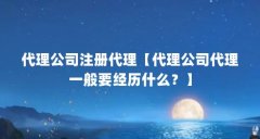 代理公司注册代理【代理公司代理一般要经历什么？】