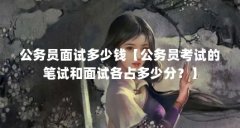 公务员面试多少钱【公务员考试的笔试和面试各占多少分？】
