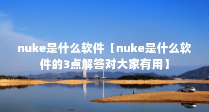 nuke是什么软件【nuke是什么软件的3点解答对大家有用】