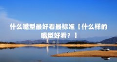 什么嘴型最好看最标准【什么样的嘴型好看？】