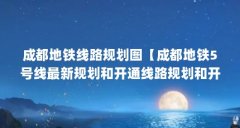 成都地铁线路规划图【成都地铁5号线最新规划和开通